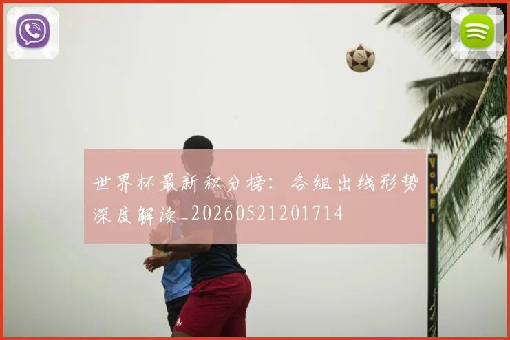 世界杯最新积分榜:各组出线形势深度解读_20260521201714