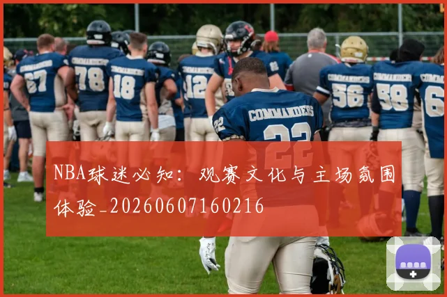 NBA球迷必知:观赛文化与主场氛围体验_20260607160216