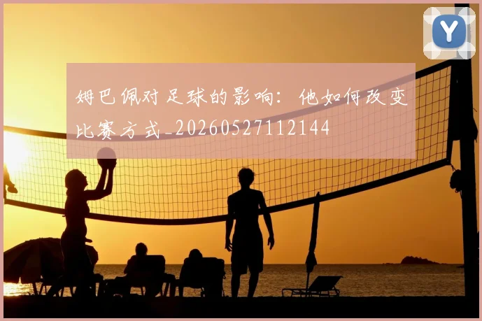 姆巴佩对足球的影响：他如何改变比赛方式_20260527112144