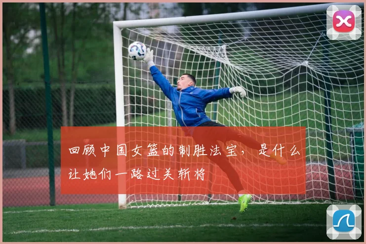 回顾中国女篮的制胜法宝，是什么让她们一路过关斩将