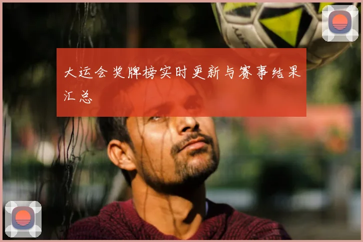 大运会奖牌榜实时更新与赛事结果汇总