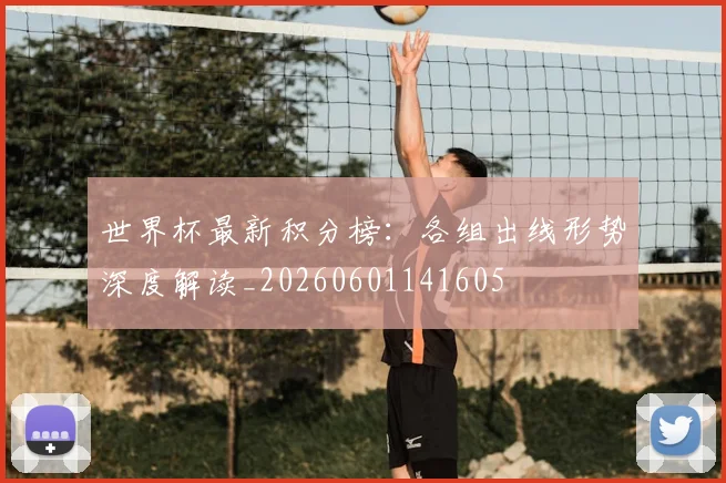 世界杯最新积分榜:各组出线形势深度解读_20260601141605