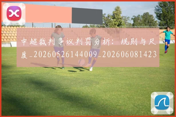 中超裁判争议判罚分析:规则与尺度_20260526144009_20260608142325