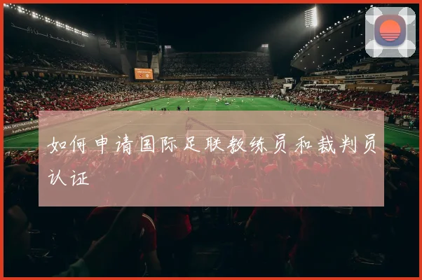 如何申请国际足联教练员和裁判员认证