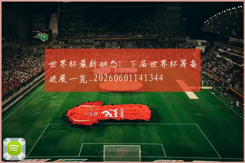 世界杯最新动态:下届世界杯筹备进展一览_20260601141344
