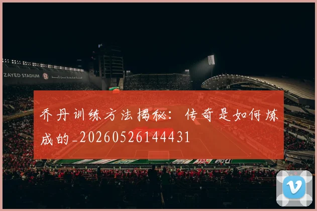 乔丹训练方法揭秘:传奇是如何炼成的_20260526144431