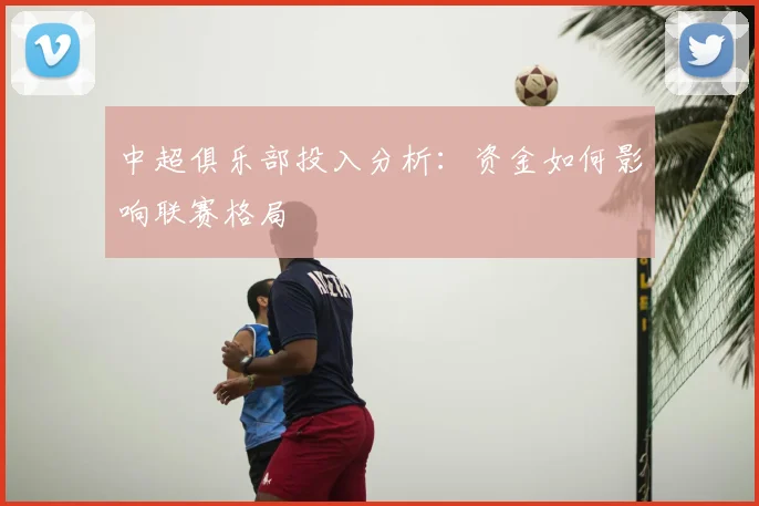 中超俱乐部投入分析:资金如何影响联赛格局