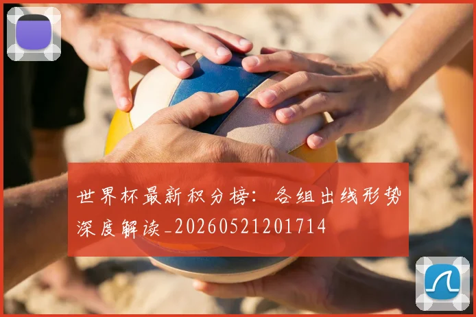 世界杯最新积分榜:各组出线形势深度解读_20260521201714