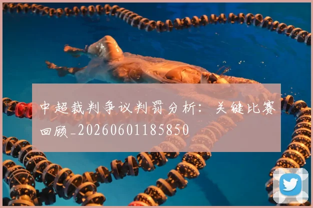 中超裁判争议判罚分析:关键比赛回顾_20260601185850