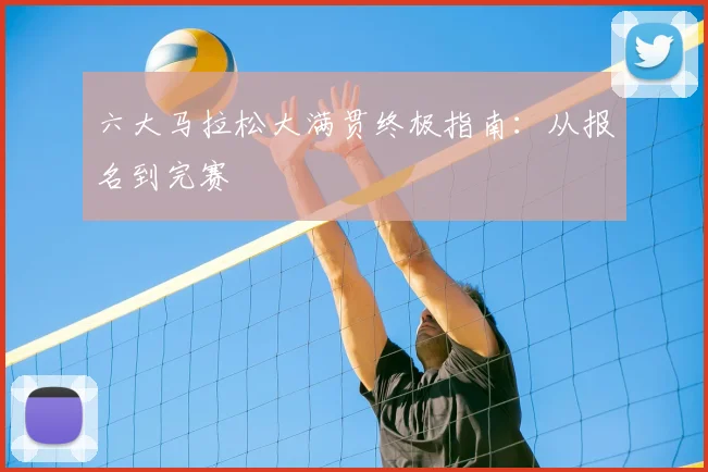 六大马拉松大满贯终极指南:从报名到完赛